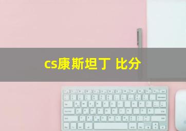 cs康斯坦丁 比分